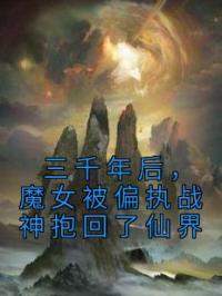 《三千年后，魔女被偏执战神抱回了仙界》小说完整版在线阅读（主角云千落封祁御）