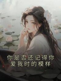 你是否还记得你爱我时的模样完整版 江时雨孟知节全章节阅读