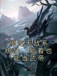 绑定无敌系统后，躺着也能当武帝叶青云姬凝霜未删减版全集在线阅读