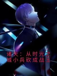 李瑜洛洛小说《诸天：从时光之城小兵砍成战王》全文及大结局精彩试读