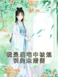 《我是后宅中被规训的未婚妻》李清玉秦照小说精彩内容在线阅读