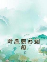 叶星辰苏如烟全章节免费试读 主角叶星辰苏如烟完结版