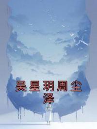 吴星玥周尘泽吴星玥周尘泽小说完整篇在线阅读