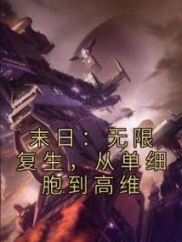 末日：无限复生，从单细胞到高维顾白腐蚀鼠小说完整篇在线阅读