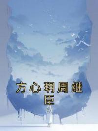 方心玥周继臣方心玥周继臣全本大结局阅读