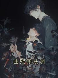 曲熙顾扶洲完整全文阅读 曲熙顾扶洲小说结局无删节