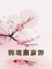 《韩璃顾彦辞》小说全集免费在线阅读（韩璃顾彦辞）