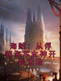 海贼：从俘获海军女神开始无敌完整版全文阅读 林奇缇娜小说 大结局