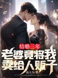 结婚三年，老婆竟将我卖给人贩子张扬王婧全本大结局阅读