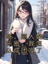 哥，刚入娱乐圈，我怎么成团宠了苏幕白杨蜜未删减版全集在线阅读