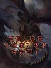 武侠：这是小说家？求求你别写了全文免费试读 楚元段正淳小说大结局无弹窗