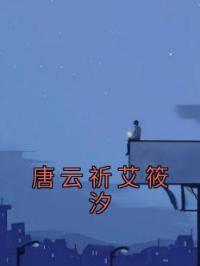 主角叫艾筱汐唐云祈的小说是什么 唐云祈艾筱汐全文免费阅读