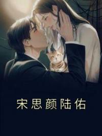 宋思颜陆佑全文在线阅读 宋思颜陆佑小说全本无弹窗