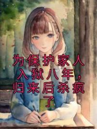 为保护家人入狱八年，归来后杀疯了王友德魏三目录_为保护家人入狱八年，归来后杀疯了小说阅读