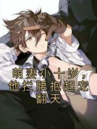 小说《萌妻小十岁，他拦腰抱起宠翻天》霍尊黎芸汐全文免费试读