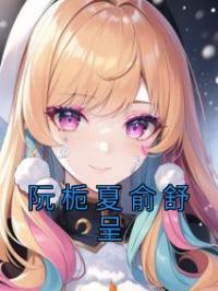 阮栀夏俞舒呈完整全文阅读 阮栀夏俞舒呈小说结局无删节
