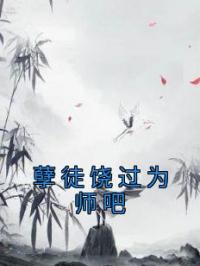 孽徒饶过为师吧全文在线阅读 叶昊秦洛瑶小说全本无弹窗