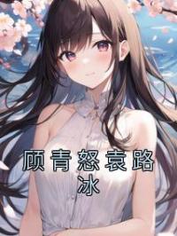 顾青怒袁路冰(顾青怒袁路冰)全文完结在线阅读完整版