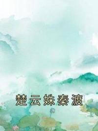 小说《楚云姝秦渡》楚云姝秦渡全文免费试读