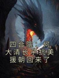 《四合院：何大清长子抗美援朝回来了》何雨柱何雨邦小说精彩内容在线阅读