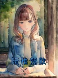 《阮稚贺默》最新章节 阮稚贺默阮稚贺默全文阅读