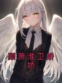 顾萧淮卫娇娇小说《顾萧淮卫娇娇》全文及大结局精彩试读