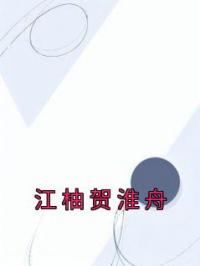 江柚贺淮舟小说大结局在线阅读 江柚贺淮舟小说免费试读