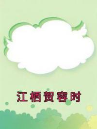 《江栖贺容时》江栖贺容时小说全本在线阅读