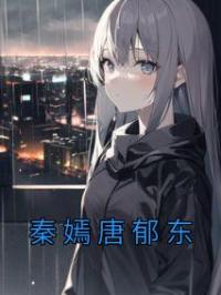 秦嫣唐郁东秦嫣唐郁东小说阅读_秦嫣唐郁东文本在线阅读