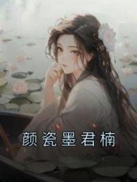 《颜瓷墨君楠》小说全集免费在线阅读（颜瓷墨君楠）