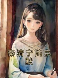 《秦清宁陆京默》秦清宁陆京默小说全文免费试读