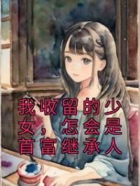 我收留的少女，怎会是首富继承人小说全文精彩章节在线阅读（江辰秦夕瑶）
