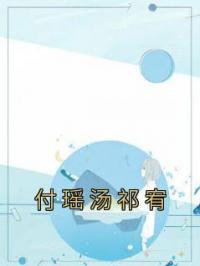 付瑶汤祁宥全章节免费试读 主角付瑶汤祁宥完结版