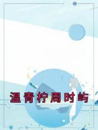 《温青柠周时屿》温青柠周时屿小说精彩内容在线阅读