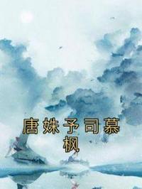 《唐姝予司慕枫》小说最新章节免费试读（完整版未删节）