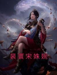宋姝婉裴寰小说大结局在线阅读 《裴寰宋姝婉》小说免费试读