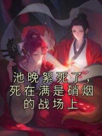 池晚絮祁君昶小说大结局在线阅读 《池晚絮死了，死在满是硝烟的战场上》小说免费试读