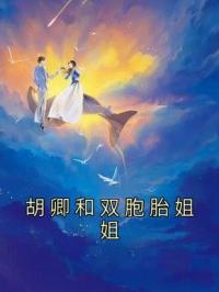 胡卿和双胞胎姐姐完整全文阅读 陈雪丽杨晨晨小说结局无删节