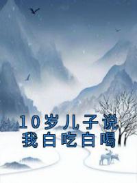 10岁儿子说我白吃白喝完整全文阅读 吴良缘吴宁小说结局无删节