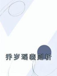 《乔岁瑶裴则祈》最新章节 乔岁瑶裴则祈乔岁瑶裴则祈全文阅读