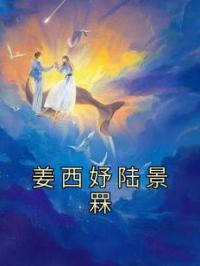 姜西妤陆景罧全文在线阅读 夏星然江时煜小说全本无弹窗