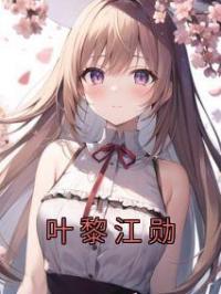 叶黎江勋(叶黎江勋)全文完结在线阅读完整版