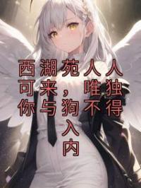 西湖苑人人可来，唯独你与狗不得入内凌千羽陆羡时小说全本在线阅读