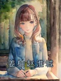 《姜柚赵淮城》小说全文精彩章节在线阅读（姜柚赵淮城）