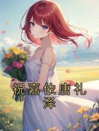 祝嘉依唐礼泽祝嘉依唐礼泽全文在线免费试读