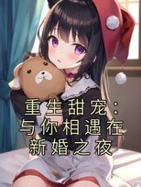 重生甜宠：与你相遇在新婚之夜完整全文阅读 乔怡怡裴御景小说结局无删节