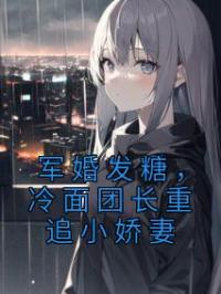 《军婚发糖，冷面团长重追小娇妻》小说全集免费在线阅读（温小夏魏星河）