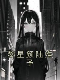 《黎星颜陆淮予》小说最新章节免费试读（完整版未删节）