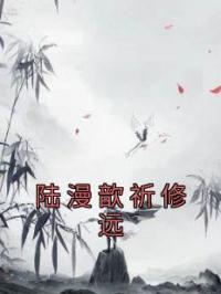 陆漫歆祈修远陆漫歆祈修远小说阅读_陆漫歆祈修远文本在线阅读
