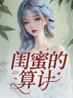 《闺蜜的算计》小说全集免费在线阅读（周靖宇卿卿）